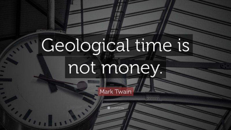 Mark Twain Quote: “Geological time is not money.”