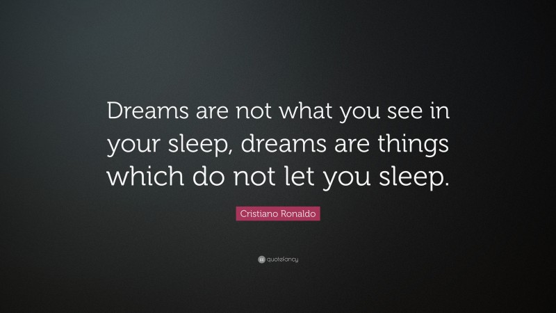 Cristiano Ronaldo Quote: “Dreams are not what you see in your sleep ...