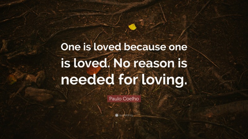 Paulo Coelho Quote: “One is loved because one is loved. No reason is needed for loving.”