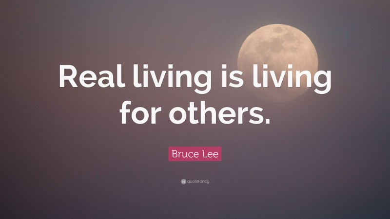 Bruce Lee Quote: “Real living is living for others.”