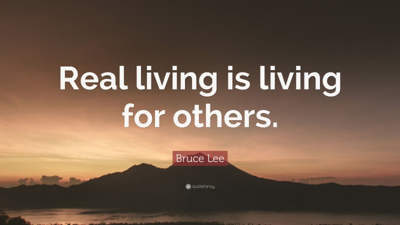 Bruce Lee Quote: “Real living is living for others.”