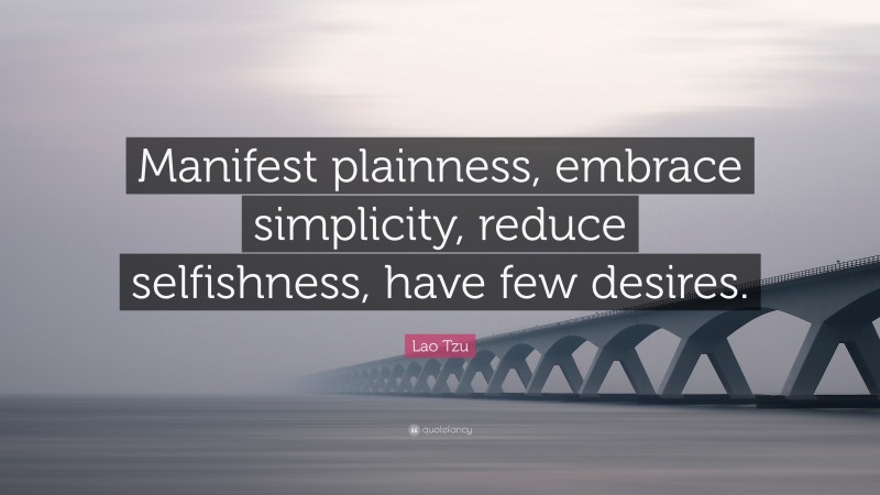 Lao Tzu Quote: “Manifest plainness, embrace simplicity, reduce selfishness, have few desires.”