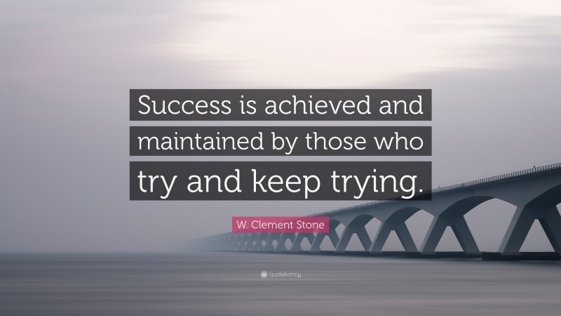 W. Clement Stone Quote: “Success is achieved and maintained by those who try and keep trying.”