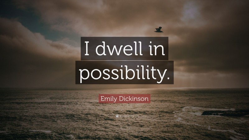 Emily Dickinson Quote: “I dwell in possibility.”