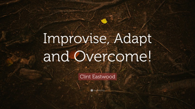 Clint Eastwood Quote: “Improvise, Adapt and Overcome!”