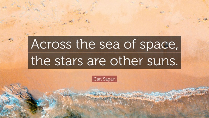 Carl Sagan Quote: “Across the sea of space, the stars are other suns.”