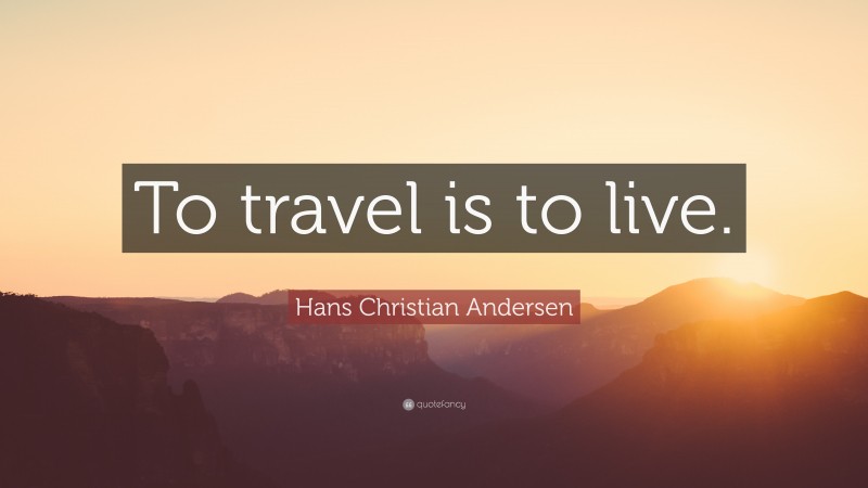 Hans Christian Andersen Quote: “To travel is to live.”