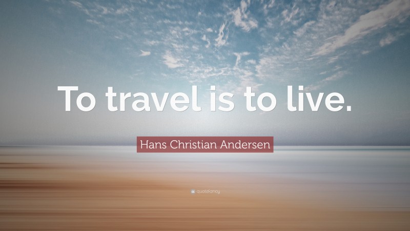 Hans Christian Andersen Quote: “To travel is to live.”