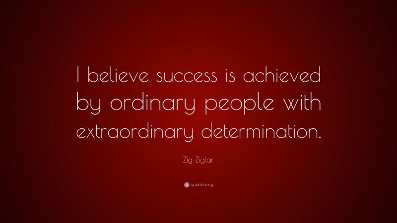 Zig Ziglar Quote: “I believe success is achieved by ordinary people ...