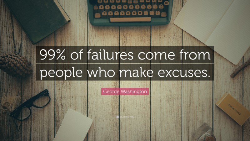 George Washington Quote: “99% of failures come from people who make excuses.”