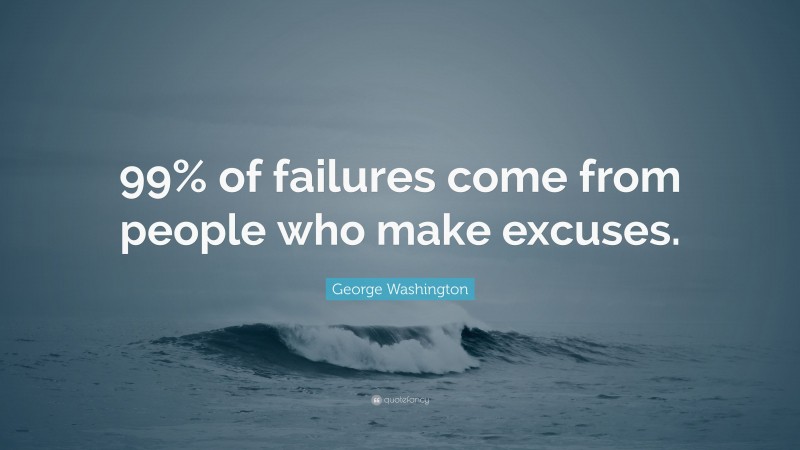 George Washington Quote: “99% of failures come from people who make excuses.”