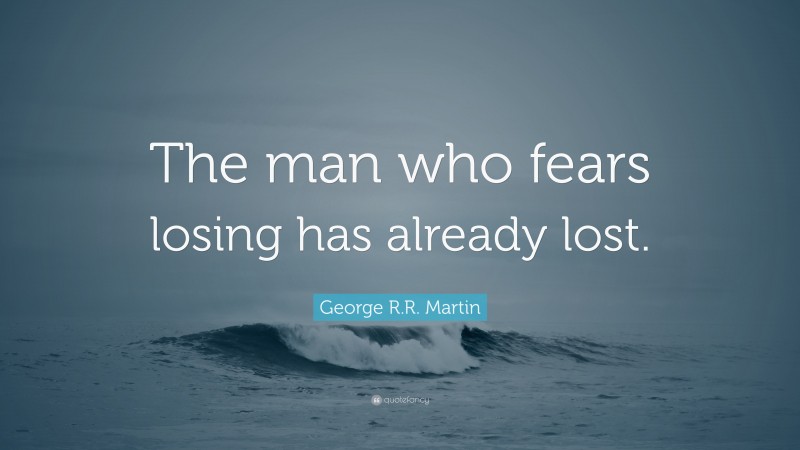 George R.R. Martin Quote: “The man who fears losing has already lost.”