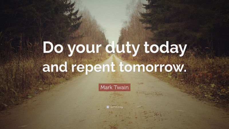 Mark Twain Quote: “Do your duty today and repent tomorrow.”