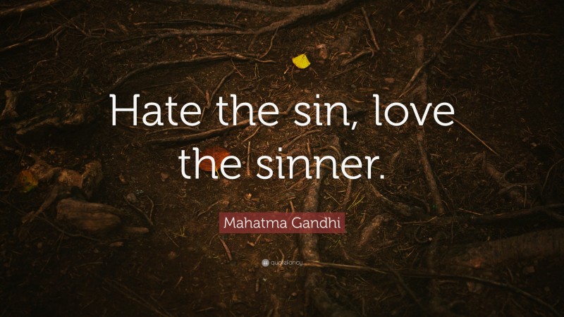 Mahatma Gandhi Quote: “Hate the sin, love the sinner.”