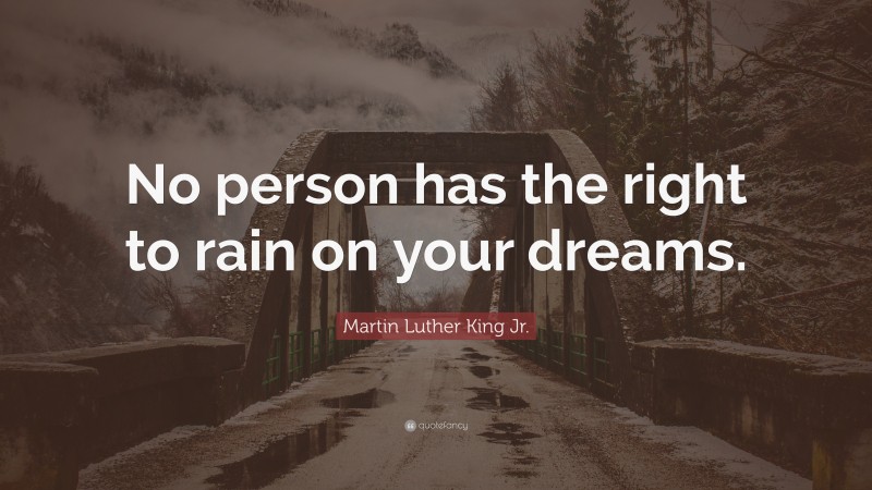 Martin Luther King Jr. Quote: “No person has the right to rain on your dreams.”