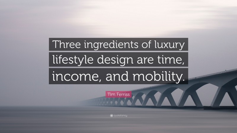 Tim Ferriss Quote: “Three ingredients of luxury lifestyle design are time, income, and mobility.”