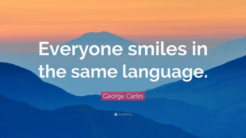George Carlin Quote: “Everyone smiles in the same language.”