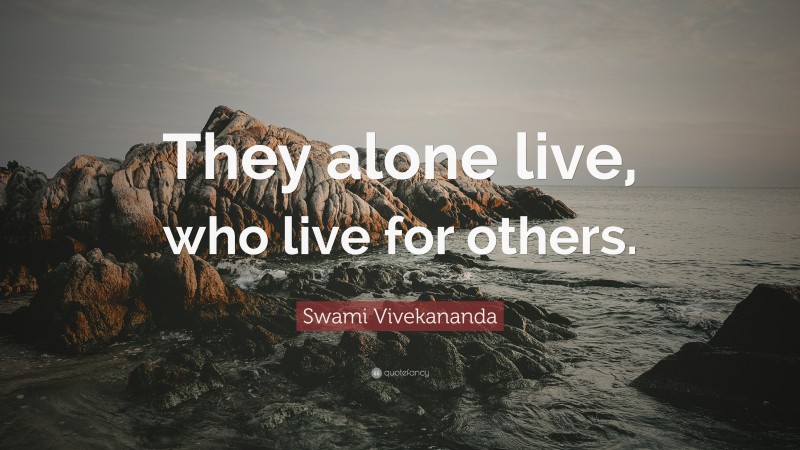 Swami Vivekananda Quote: “They alone live, who live for others.”