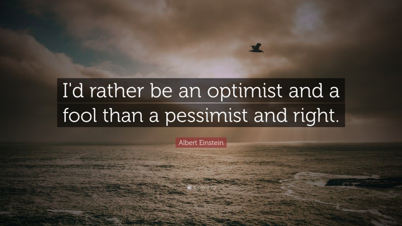 Albert Einstein Quote: “I'd rather be an optimist and a fool than a pessimist and right.”