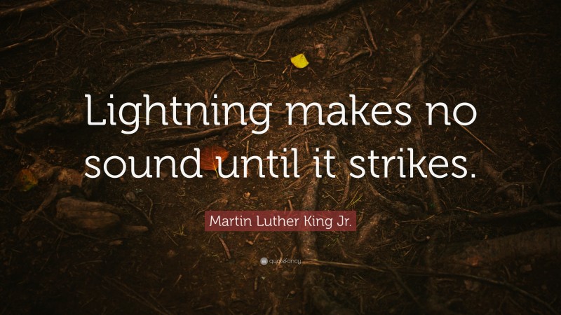 Martin Luther King Jr. Quote: “Lightning makes no sound until it strikes.”