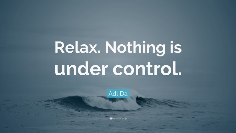 Adi Da Quote: “Relax. Nothing is under control.”