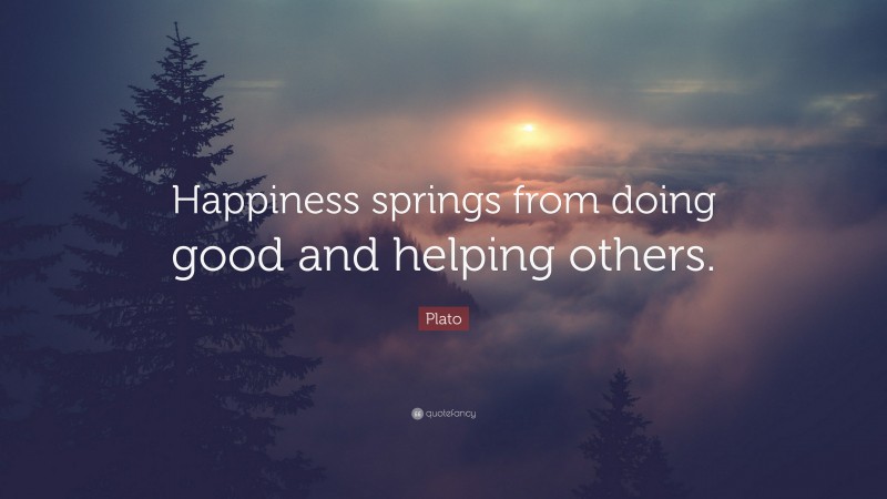 Plato Quote: “Happiness springs from doing good and helping others.”