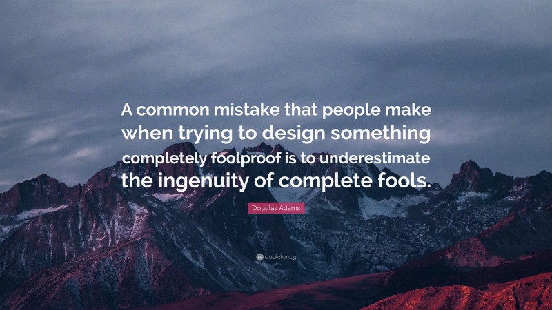Douglas Adams Quote: “A common mistake that people make when trying to design something completely foolproof is to underestimate the ingenuity of complete fools.”