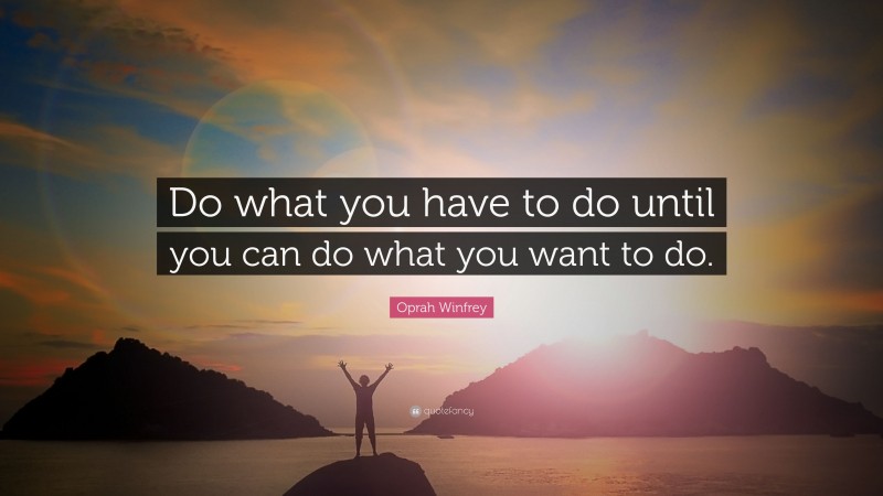 Oprah Winfrey Quote: “Do what you have to do until you can do what you want to do.”
