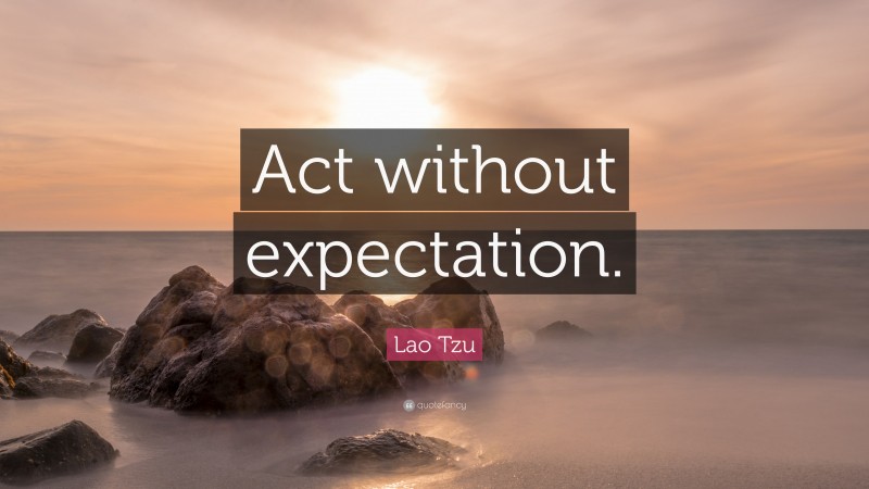 Lao Tzu Quote: “Act without expectation.”