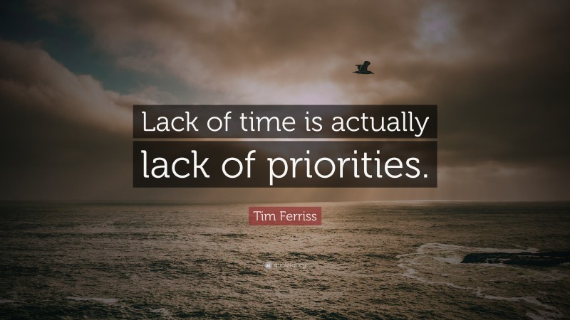 Tim Ferriss Quote: “Lack of time is actually lack of priorities.”