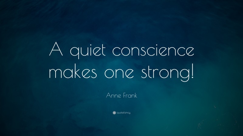 Anne Frank Quote: “A quiet conscience makes one strong!”