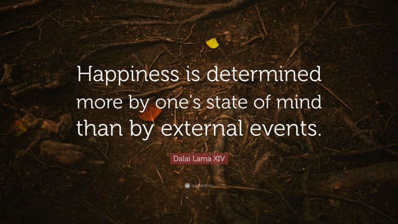 Dalai Lama XIV Quote: “Happiness is determined more by one's state of mind than by external events.”