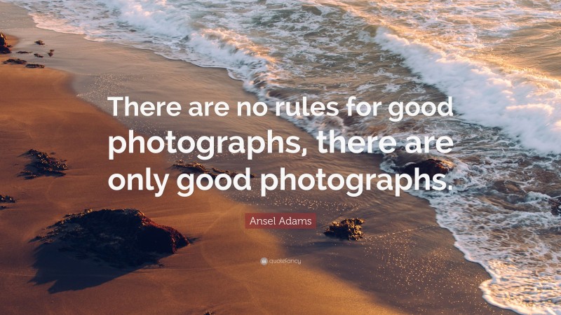 Ansel Adams Quote: “There are no rules for good photographs, there are only good photographs.”