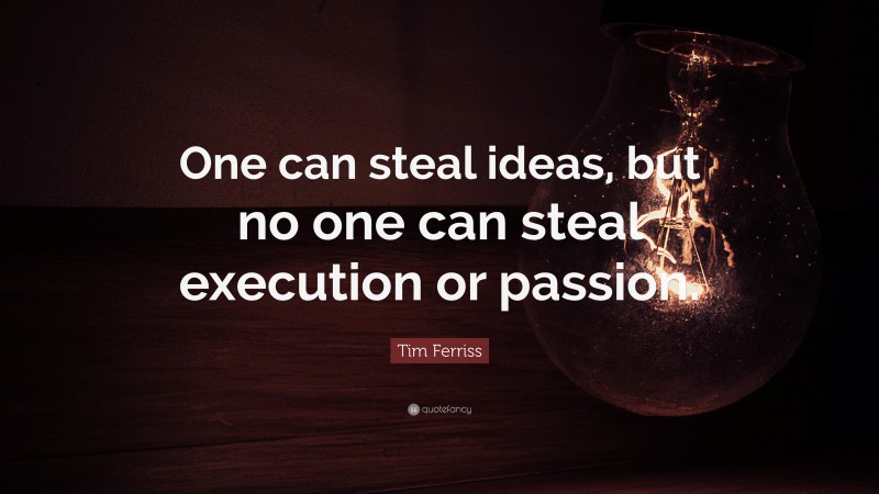Tim Ferriss Quote: “One can steal ideas, but no one can steal execution or passion.”