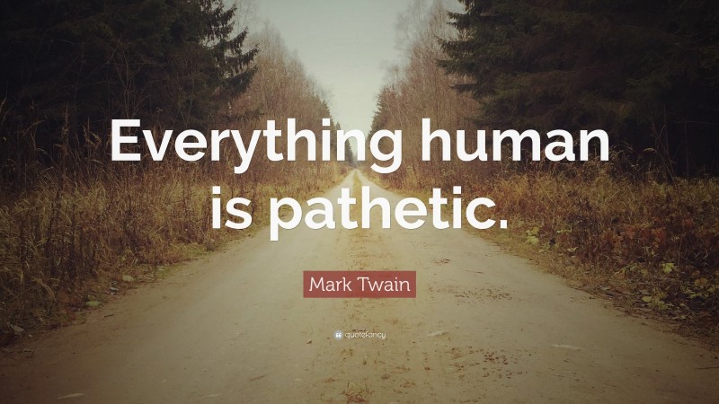 Mark Twain Quote: “Everything human is pathetic.”