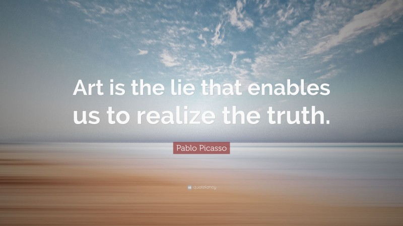 Pablo Picasso Quote: “Art is the lie that enables us to realize the truth.”