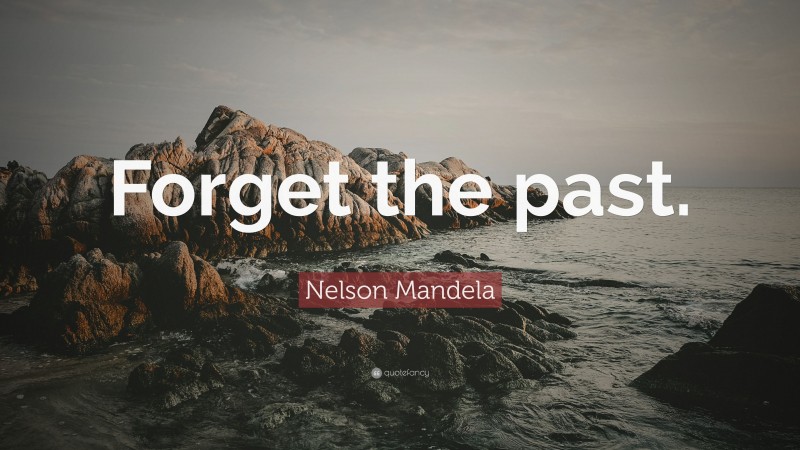 Nelson Mandela Quote: “Forget the past.”
