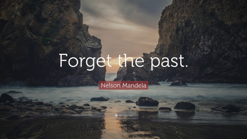 Nelson Mandela Quote: “Forget the past.”