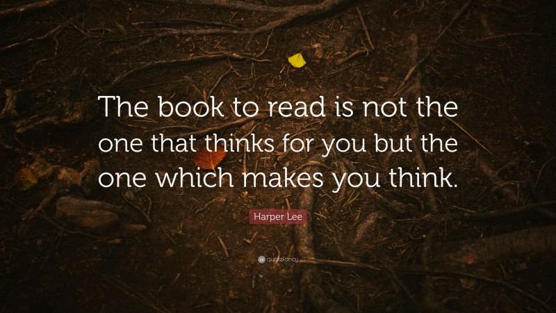 Harper Lee Quote: “The book to read is not the one that thinks for you but the one which makes you think.”