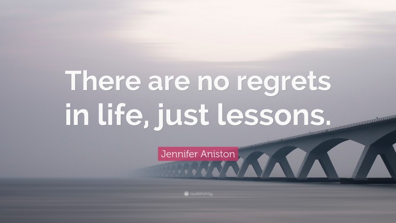 Jennifer Aniston Quote: “There are no regrets in life, just lessons.”