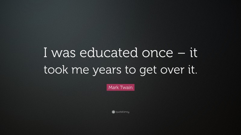 Mark Twain Quote: “I was educated once – it took me years to get over it.”