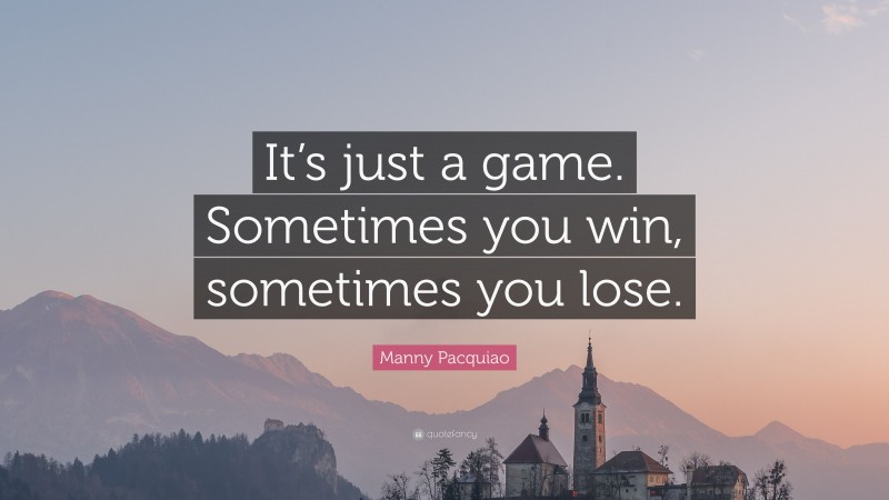 Manny Pacquiao Quote: “It’s just a game. Sometimes you win, sometimes you lose. ”