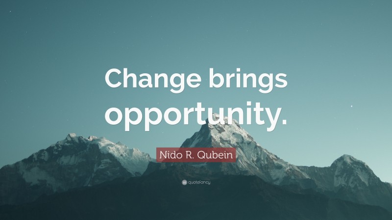 Nido R. Qubein Quote: “Change brings opportunity.”