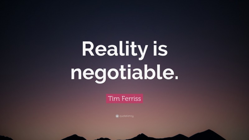 Tim Ferriss Quote: “Reality is negotiable.”