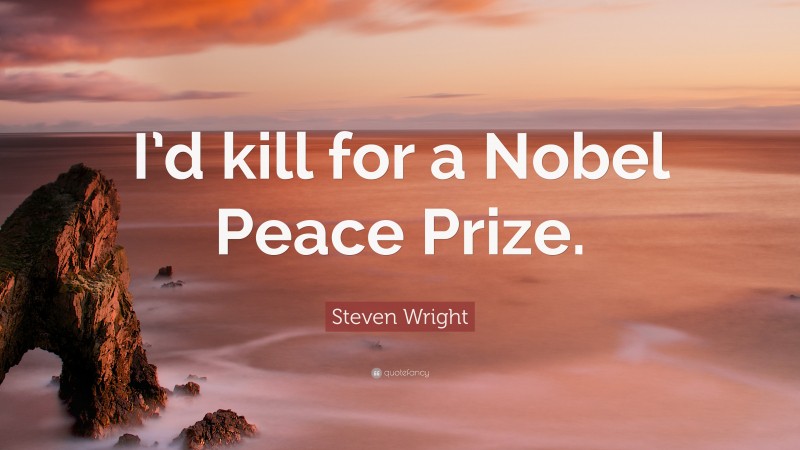 Steven Wright Quote: “I’d kill for a Nobel Peace Prize.”