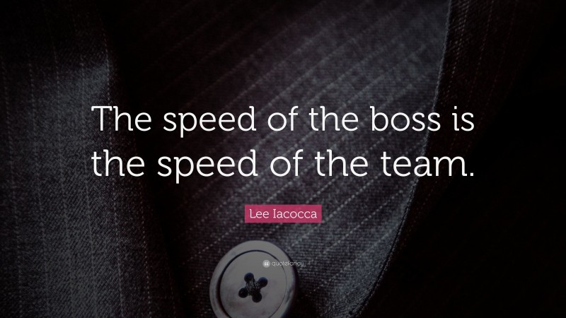 Lee Iacocca Quote: “The speed of the boss is the speed of the team.”