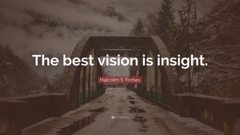 Malcolm S. Forbes Quote: “The best vision is insight.”