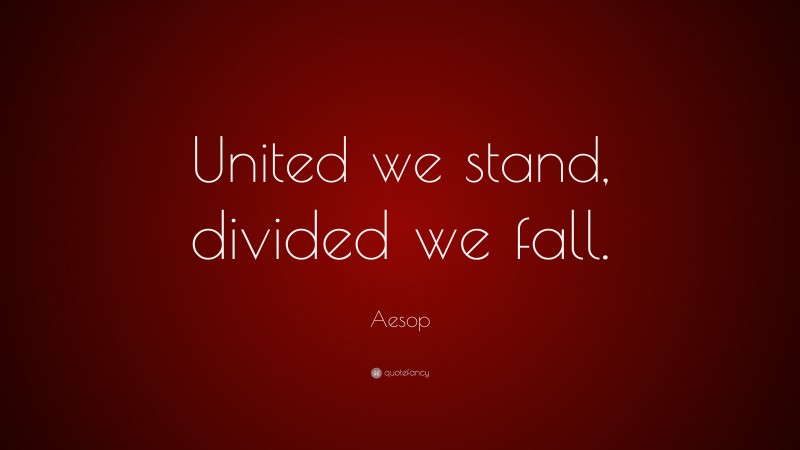 Aesop Quote: “United we stand, divided we fall.”