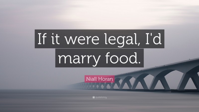 Niall Horan Quote: “If it were legal, I'd marry food. ”