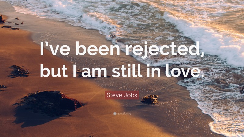 Steve Jobs Quote: “I’ve been rejected, but I am still in love.”